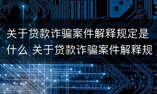 关于贷款诈骗案件解释规定是什么 关于贷款诈骗案件解释规定是什么意思