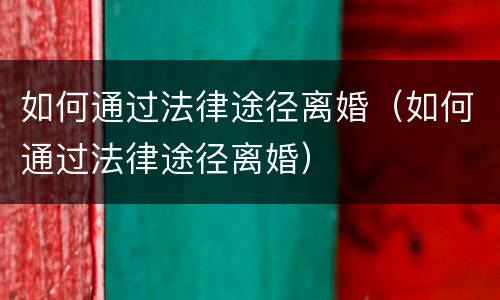 如何通过法律途径离婚（如何通过法律途径离婚）