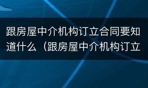 跟房屋中介机构订立合同要知道什么（跟房屋中介机构订立合同要知道什么信息）