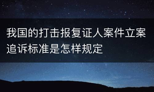 我国的打击报复证人案件立案追诉标准是怎样规定