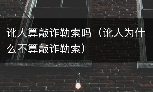 讹人算敲诈勒索吗（讹人为什么不算敲诈勒索）