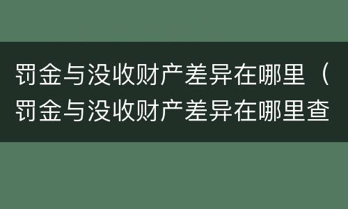 罚金与没收财产差异在哪里（罚金与没收财产差异在哪里查）