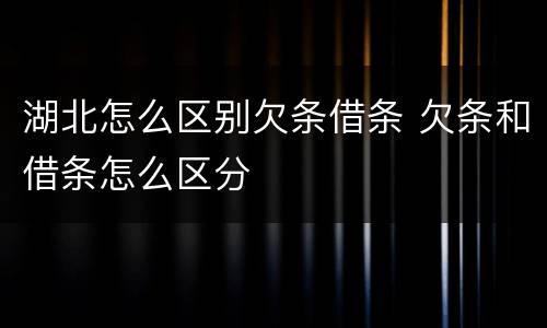 湖北怎么区别欠条借条 欠条和借条怎么区分