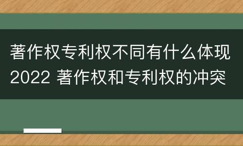 著作权专利权不同有什么体现2022 著作权和专利权的冲突