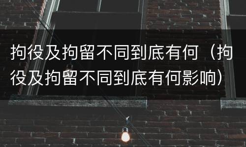 拘役及拘留不同到底有何（拘役及拘留不同到底有何影响）