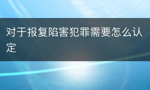 对于报复陷害犯罪需要怎么认定