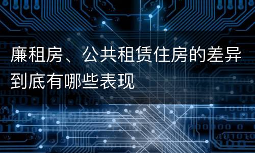 廉租房、公共租赁住房的差异到底有哪些表现