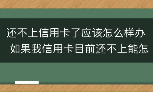 还不上信用卡了应该怎么样办 如果我信用卡目前还不上能怎么样
