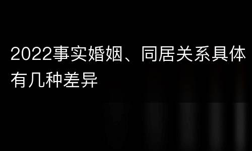 2022事实婚姻、同居关系具体有几种差异