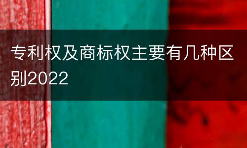 专利权及商标权主要有几种区别2022