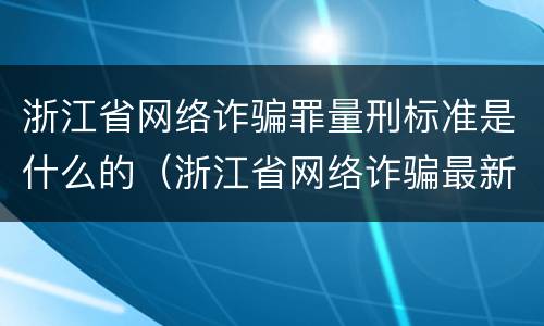 浙江省网络诈骗罪量刑标准是什么的（浙江省网络诈骗最新案件）