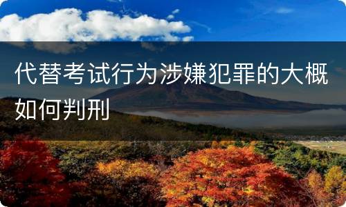 代替考试行为涉嫌犯罪的大概如何判刑