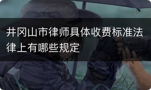 井冈山市律师具体收费标准法律上有哪些规定