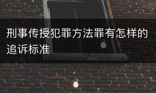 刑事传授犯罪方法罪有怎样的追诉标准