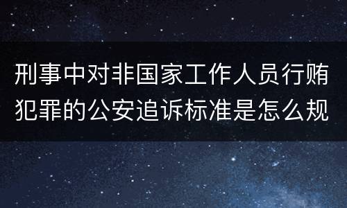 刑事中对非国家工作人员行贿犯罪的公安追诉标准是怎么规定