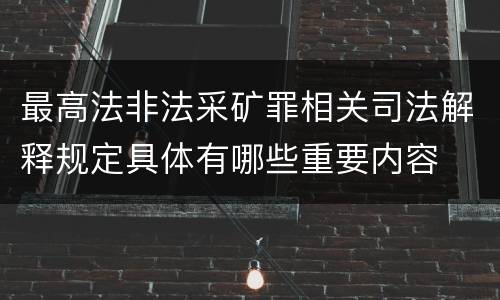 最高法非法采矿罪相关司法解释规定具体有哪些重要内容