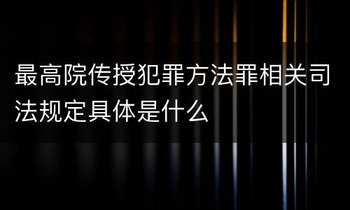 最高院传授犯罪方法罪相关司法规定具体是什么