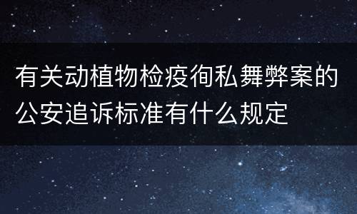 有关动植物检疫徇私舞弊案的公安追诉标准有什么规定