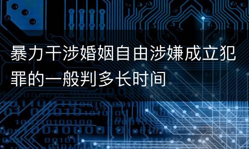 暴力干涉婚姻自由涉嫌成立犯罪的一般判多长时间