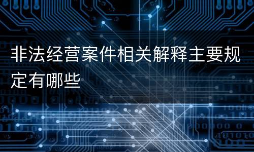 非法经营案件相关解释主要规定有哪些
