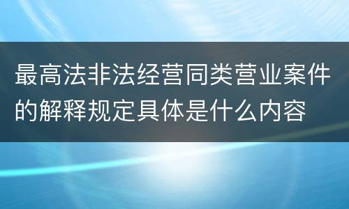 最高法非法经营同类营业案件的解释规定具体是什么内容