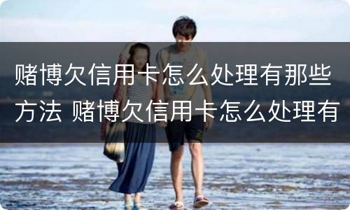 赌博欠信用卡怎么处理有那些方法 赌博欠信用卡怎么处理有那些方法呢