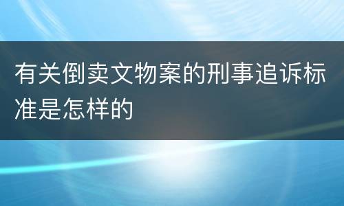 有关倒卖文物案的刑事追诉标准是怎样的