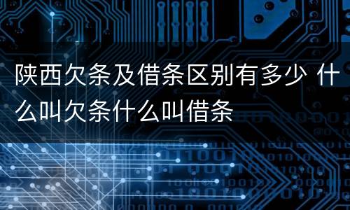 陕西欠条及借条区别有多少 什么叫欠条什么叫借条