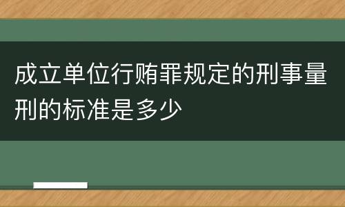成立单位行贿罪规定的刑事量刑的标准是多少