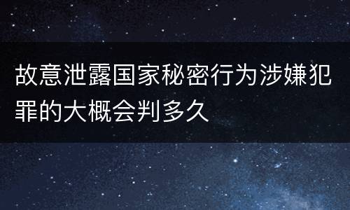 故意泄露国家秘密行为涉嫌犯罪的大概会判多久
