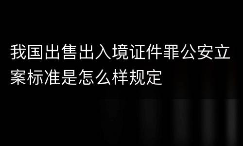 我国出售出入境证件罪公安立案标准是怎么样规定