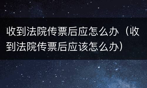 收到法院传票后应怎么办（收到法院传票后应该怎么办）