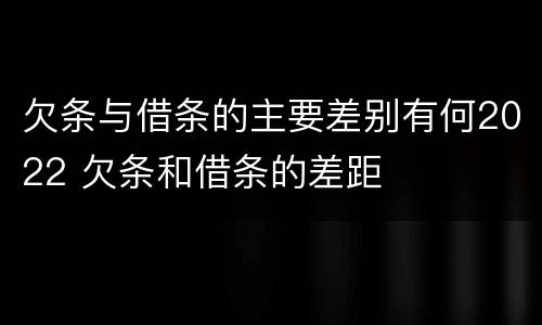 欠条与借条的主要差别有何2022 欠条和借条的差距