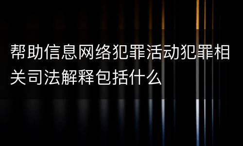 帮助信息网络犯罪活动犯罪相关司法解释包括什么