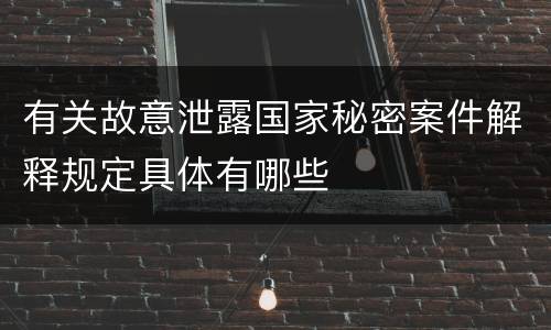 有关故意泄露国家秘密案件解释规定具体有哪些