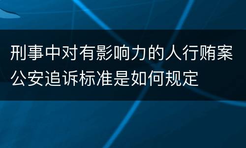 刑事中对有影响力的人行贿案公安追诉标准是如何规定