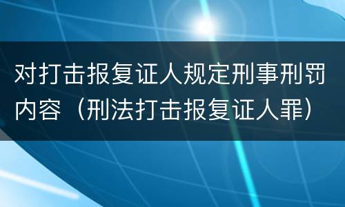 对打击报复证人规定刑事刑罚内容（刑法打击报复证人罪）