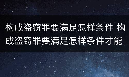 构成盗窃罪要满足怎样条件 构成盗窃罪要满足怎样条件才能判刑