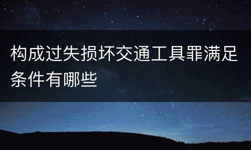 构成过失损坏交通工具罪满足条件有哪些