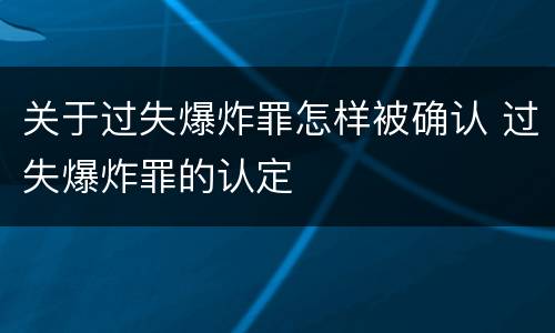 关于过失爆炸罪怎样被确认 过失爆炸罪的认定