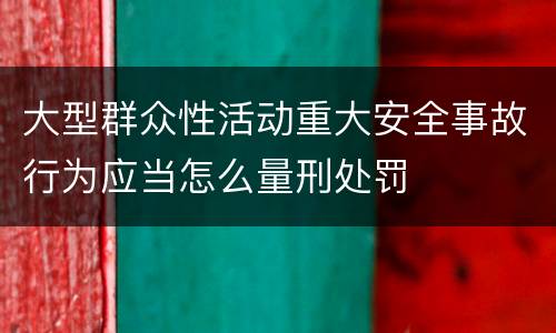 大型群众性活动重大安全事故行为应当怎么量刑处罚
