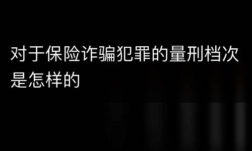 对于保险诈骗犯罪的量刑档次是怎样的
