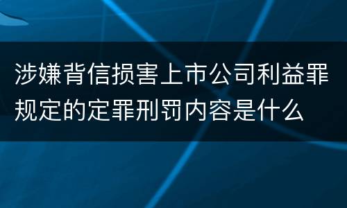 涉嫌背信损害上市公司利益罪规定的定罪刑罚内容是什么