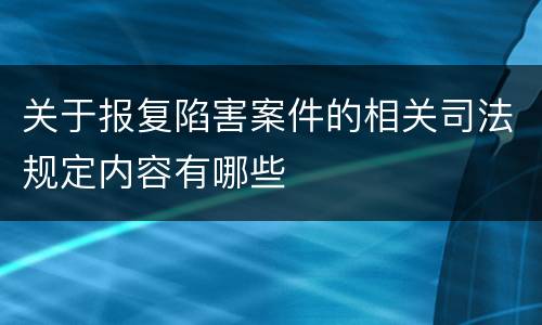 关于报复陷害案件的相关司法规定内容有哪些