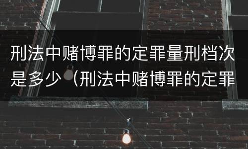 刑法中赌博罪的定罪量刑档次是多少（刑法中赌博罪的定罪量刑档次是多少）