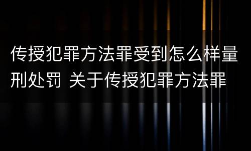 传授犯罪方法罪受到怎么样量刑处罚 关于传授犯罪方法罪