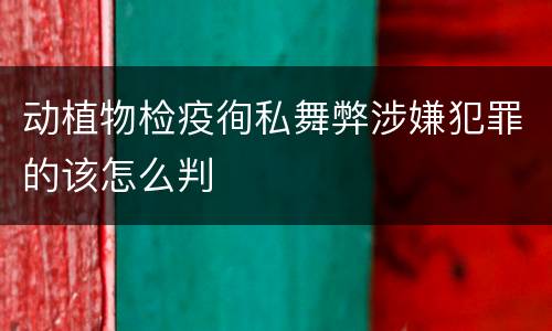 动植物检疫徇私舞弊涉嫌犯罪的该怎么判