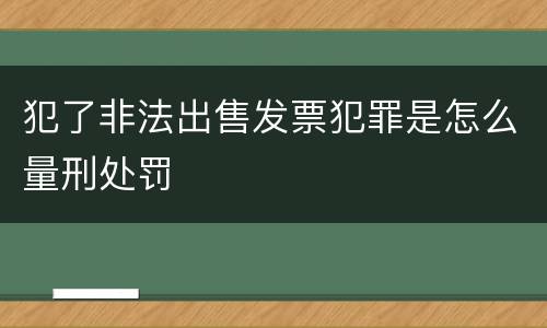 犯了非法出售发票犯罪是怎么量刑处罚