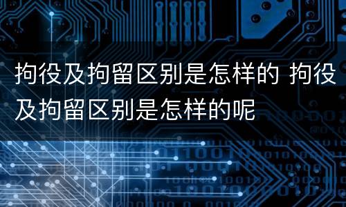 拘役及拘留区别是怎样的 拘役及拘留区别是怎样的呢