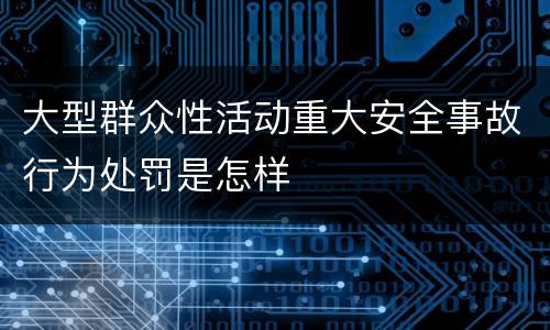 大型群众性活动重大安全事故行为处罚是怎样